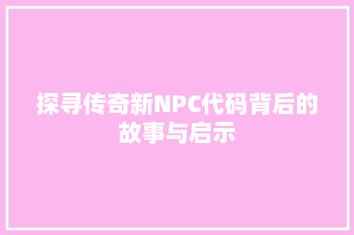 探寻传奇新NPC代码背后的故事与启示 电脑故障维修
