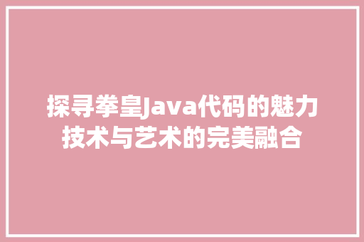 探寻拳皇Java代码的魅力技术与艺术的完美融合 电脑配置 探寻拳皇Java代码的魅力技术与艺术的完美融合 电脑配置