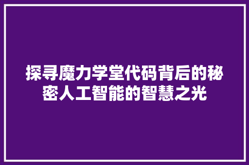 探寻魔力学堂代码背后的秘密人工智能的智慧之光