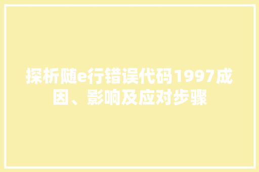 探析随e行错误代码1997成因、影响及应对步骤 网络技术 探析随e行错误代码1997成因、影响及应对步骤 网络技术