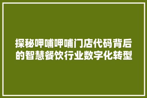 探秘呷哺呷哺门店代码背后的智慧餐饮行业数字化转型的新篇章