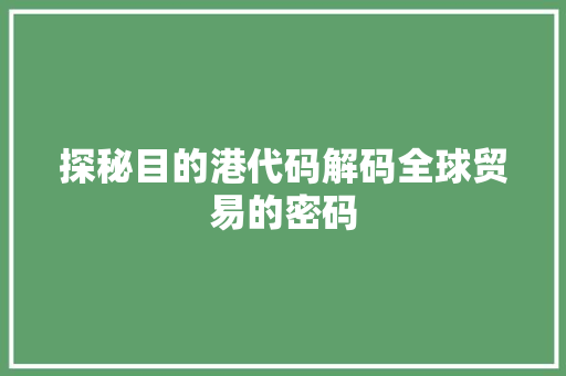 探秘目的港代码解码全球贸易的密码