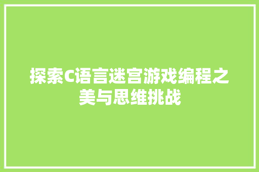 探索C语言迷宫游戏编程之美与思维挑战