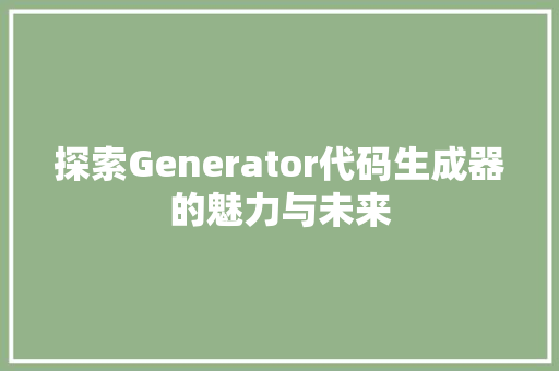 探索Generator代码生成器的魅力与未来