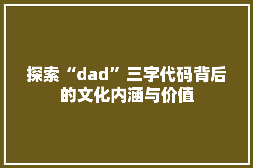 探索“dad”三字代码背后的文化内涵与价值