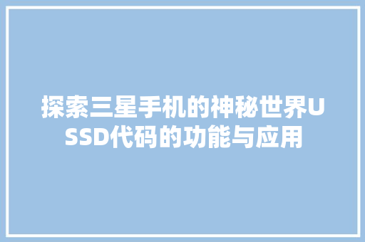 探索三星手机的神秘世界USSD代码的功能与应用 电脑基础