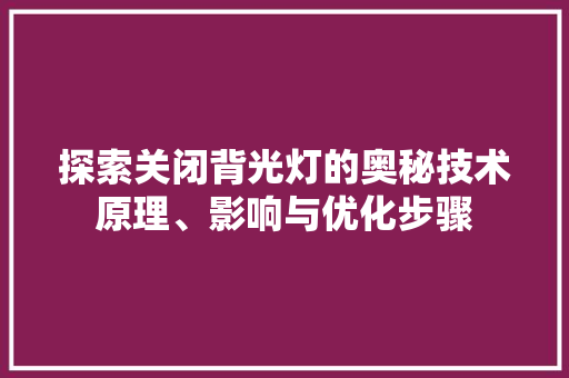 探索关闭背光灯的奥秘技术原理、影响与优化步骤 电脑基础