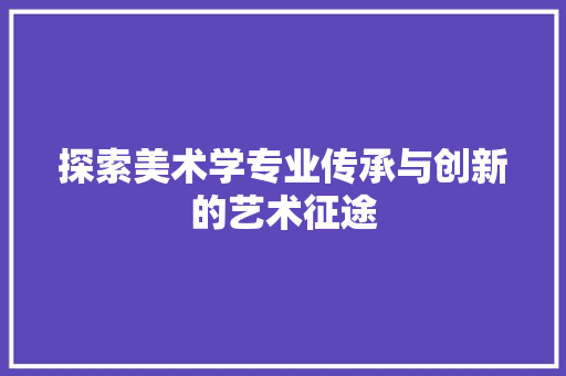 探索美术学专业传承与创新的艺术征途