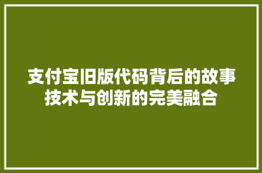 支付宝旧版代码背后的故事技术与创新的完美融合