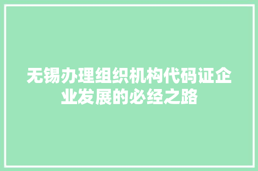 无锡办理组织机构代码证企业发展的必经之路 编程语言