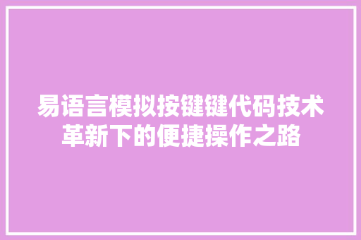 易语言模拟按键键代码技术革新下的便捷操作之路 电脑基础