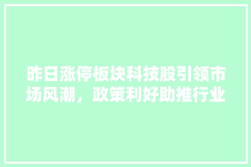 昨日涨停板块科技股引领市场风潮，政策利好助推行业腾飞 编程语言