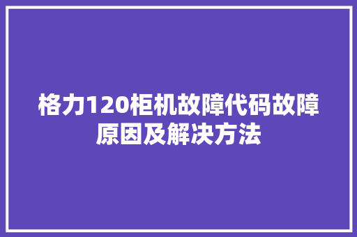 格力120柜机故障代码故障原因及解决方法 编程语言