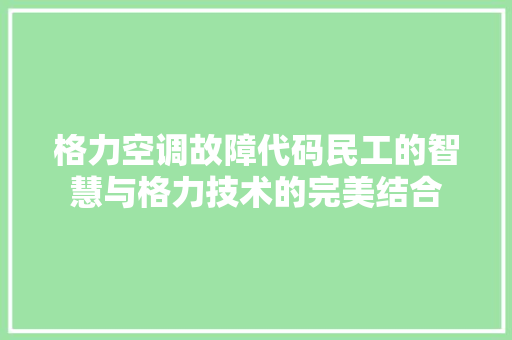 格力空调故障代码民工的智慧与格力技术的完美结合 网络技术 格力空调故障代码民工的智慧与格力技术的完美结合 网络技术