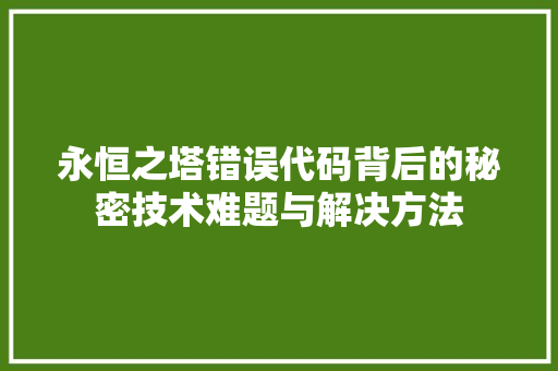 永恒之塔错误代码背后的秘密技术难题与解决方法 网络技术 永恒之塔错误代码背后的秘密技术难题与解决方法 网络技术