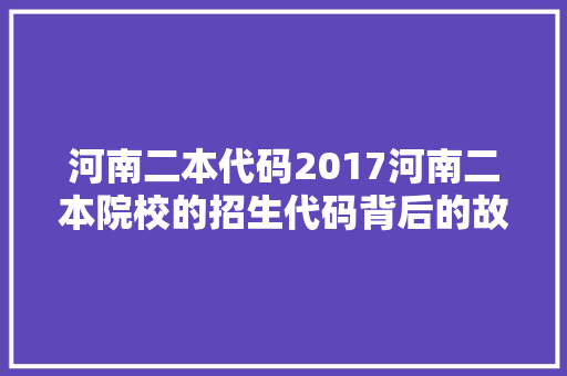 河南二本代码2017河南二本院校的招生代码背后的故事 电脑故障维修