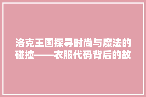洛克王国探寻时尚与魔法的碰撞——衣服代码背后的故事 电脑基础