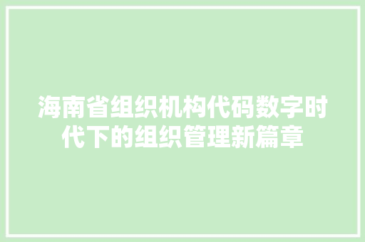 海南省组织机构代码数字时代下的组织管理新篇章 编程语言 海南省组织机构代码数字时代下的组织管理新篇章 编程语言