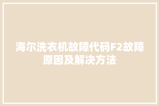 海尔洗衣机故障代码F2故障原因及解决方法 网络技术 海尔洗衣机故障代码F2故障原因及解决方法 网络技术