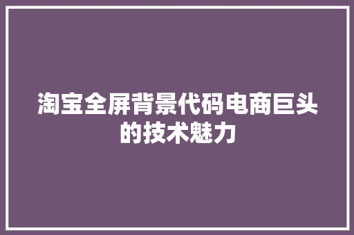 淘宝全屏背景代码电商巨头的技术魅力 编程语言