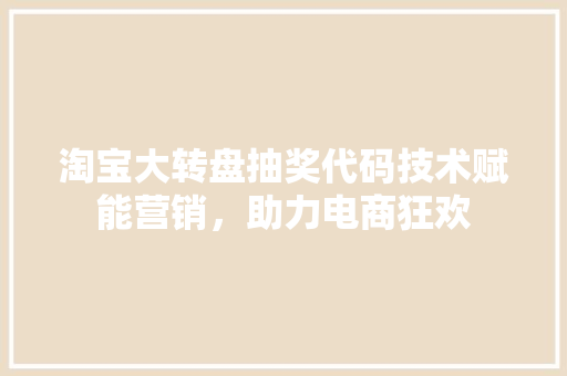 淘宝大转盘抽奖代码技术赋能营销，助力电商狂欢 电脑基础