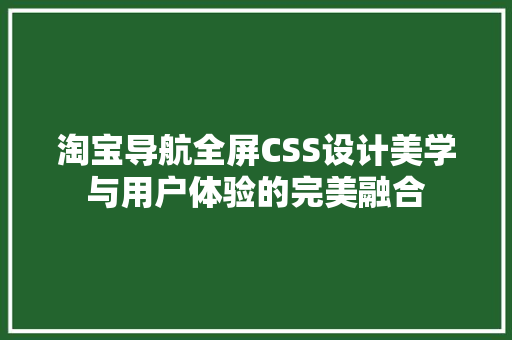 淘宝导航全屏CSS设计美学与用户体验的完美融合 网络技术
