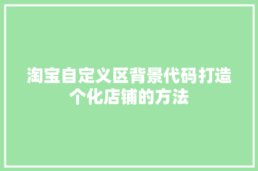 淘宝自定义区背景代码打造个化店铺的方法