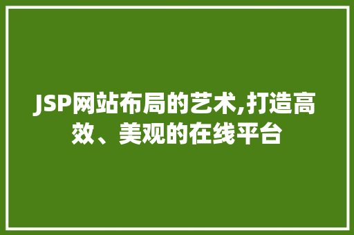 JSP网站布局的艺术,打造高效、美观的在线平台 JSP网站布局的艺术,打造高效、美观的在线平台 操作系统