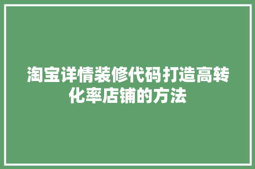 淘宝详情装修代码打造高转化率店铺的方法