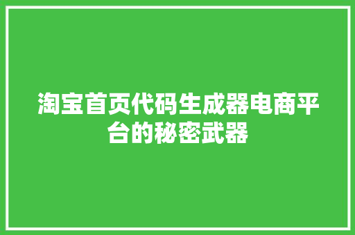 淘宝首页代码生成器电商平台的秘密武器