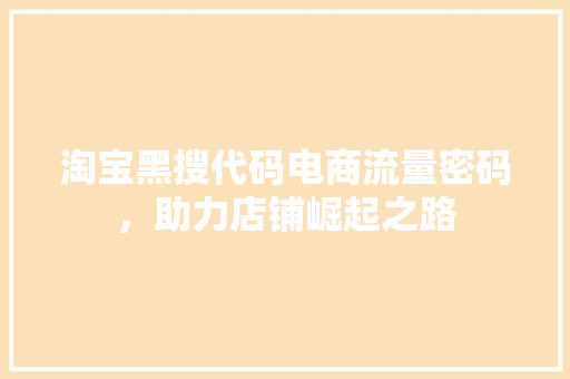 淘宝黑搜代码电商流量密码，助力店铺崛起之路