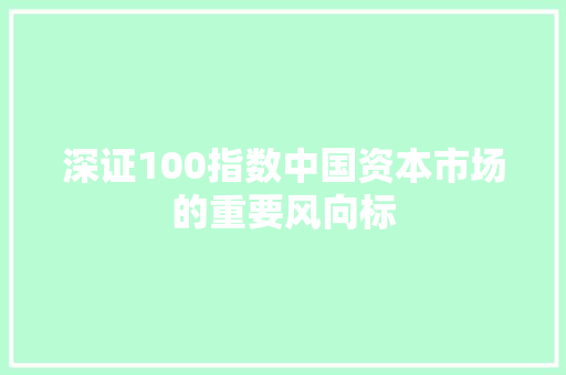 深证100指数中国资本市场的重要风向标