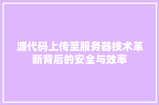 源代码上传至服务器技术革新背后的安全与效率 源代码上传至服务器技术革新背后的安全与效率