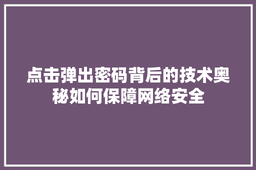 点击弹出密码背后的技术奥秘如何保障网络安全 电脑基础