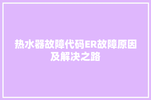 热水器故障代码ER故障原因及解决之路 电脑基础