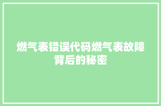 燃气表错误代码燃气表故障背后的秘密 操作系统 燃气表错误代码燃气表故障背后的秘密 操作系统