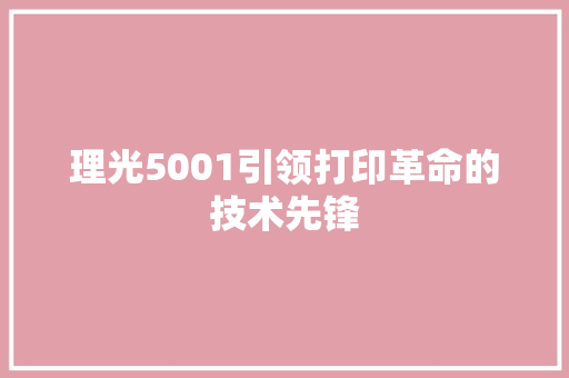 理光5001引领打印革命的技术先锋 操作系统 理光5001引领打印革命的技术先锋 操作系统