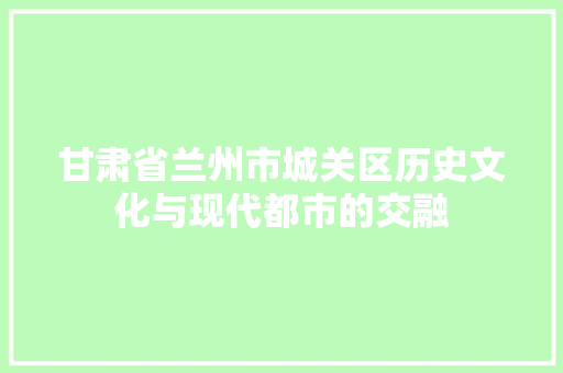甘肃省兰州市城关区历史文化与现代都市的交融 操作系统