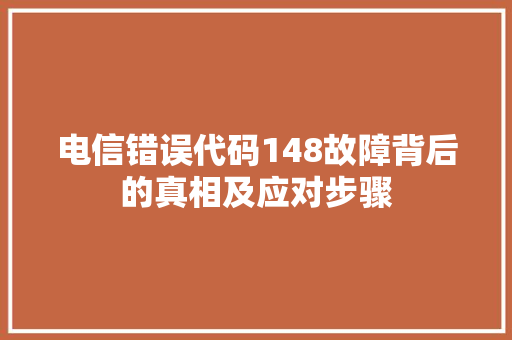 电信错误代码148故障背后的真相及应对步骤