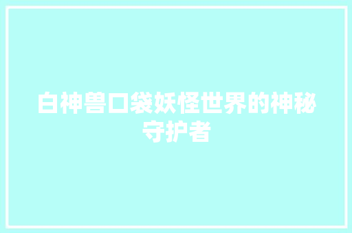 白神兽口袋妖怪世界的神秘守护者 网络技术