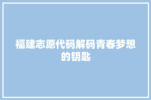 福建志愿代码解码青春梦想的钥匙 操作系统 福建志愿代码解码青春梦想的钥匙 操作系统