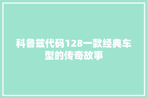 科鲁兹代码128一款经典车型的传奇故事 网络技术