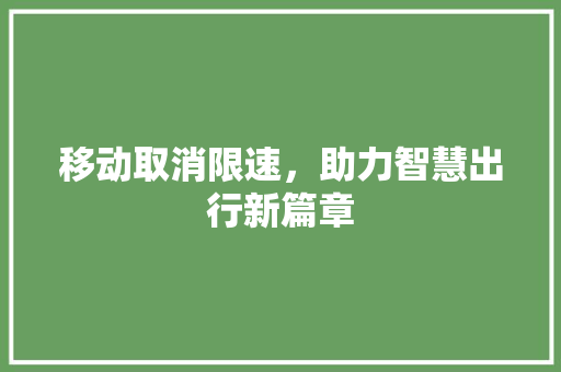 移动取消限速,助力智慧出行新篇章 编程语言 移动取消限速,助力智慧出行新篇章 编程语言
