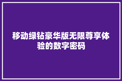 移动绿钻豪华版无限尊享体验的数字密码