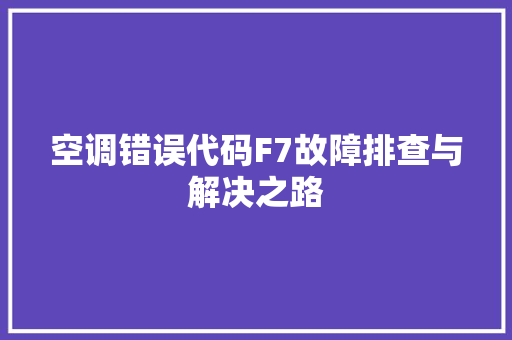 空调错误代码F7故障排查与解决之路