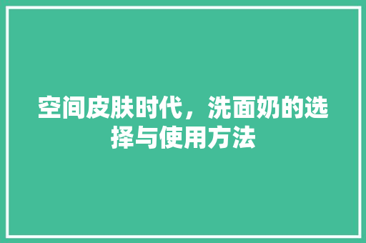 空间皮肤时代，洗面奶的选择与使用方法 电脑配置