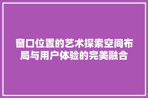 窗口位置的艺术探索空间布局与用户体验的完美融合 电脑配置