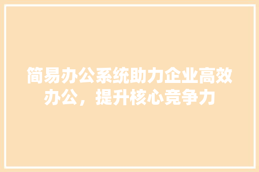 简易办公系统助力企业高效办公,提升核心竞争力 编程语言 简易办公系统助力企业高效办公,提升核心竞争力 编程语言