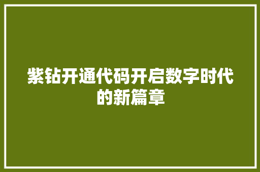 紫钻开通代码开启数字时代的新篇章 编程语言