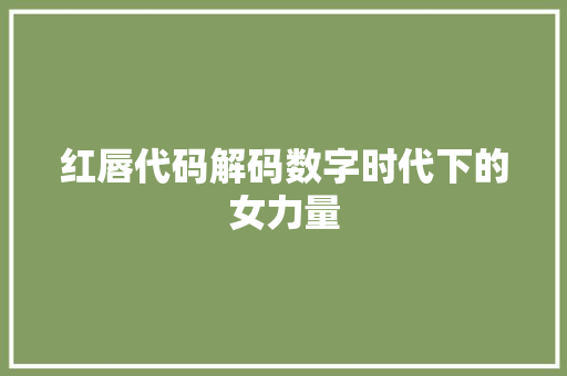 红唇代码解码数字时代下的女力量 网络技术